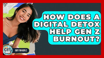 How Does A Digital Detox Help Gen Z Burnout? - CBT for Gen Z