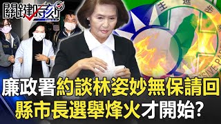 廉政署24小時馬拉松約談林姿妙「無保請回」 縣市長選舉烽火才開始？【關鍵時刻】20220114-2 劉寶傑 李正皓 王瑞德 吳子嘉