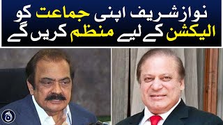 Rana Sanaullah said that Nawaz Sharif will organize his party for the election - Aaj News