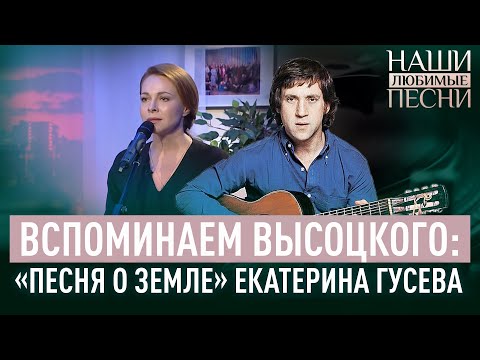 ВСПОМИНАЕМ ВЫСОЦКОГО: «ПЕСНЯ О ЗЕМЛЕ». ЕКАТЕРИНА ГУСЕВА. НАШИ ЛЮБИМЫЕ ПЕСНИ