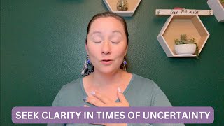 Seek clarity in times of uncertainty