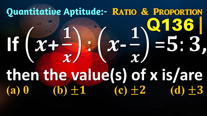 Q136 | If (x+1/x):(x-1/x)=5:3 then the value(s) of x is/are | Ratio and Proportion