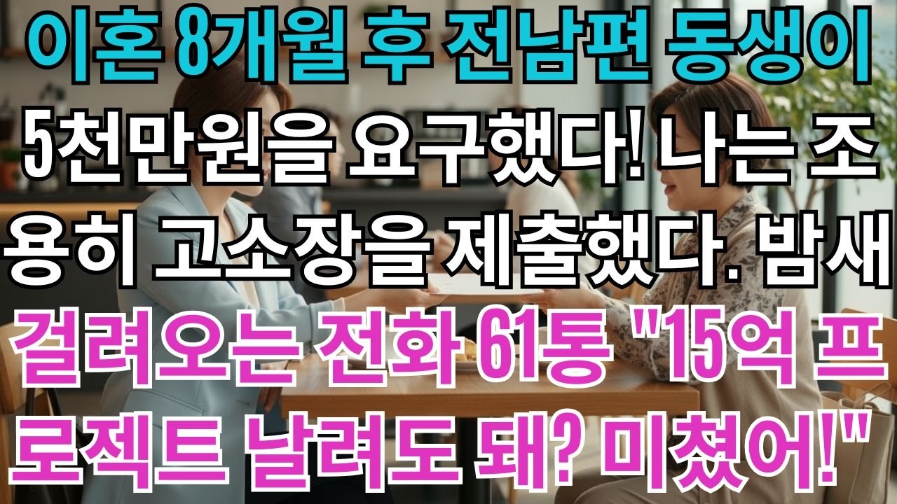 이혼 8개월 후 전남편 동생이 5천만원을 요구했다.나는 조용히 고소장을 제출했다.밤새 걸려오는 전화 61통