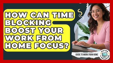 How Can Time Blocking Boost Your Work From Home Focus? - Guide To Work From Home