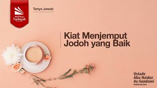 Kiat Menjemput Jodoh yang Baik - Ustadz Abu Haidar as-Sundawy حفظه الله