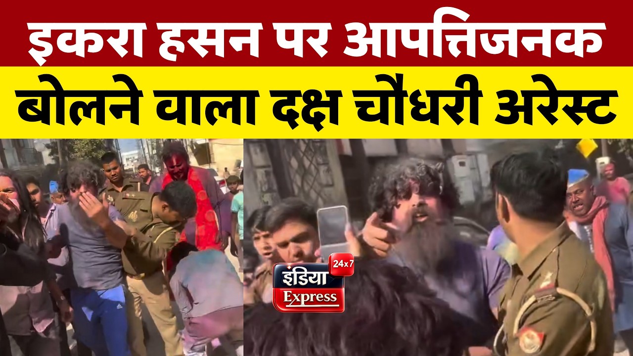 इकरा हसन विवाद के बाद चर्चा में आए दक्ष चौधरी गिरफ्तार, जानिए असली मामला