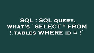 SQL : SQL query, what's `SELECT * FROM !.tables WHERE id = !`
