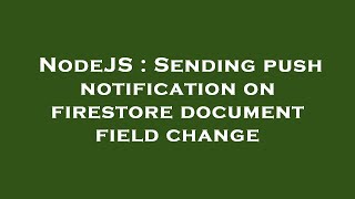 NodeJS : Sending push notification on firestore document field change