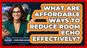 What Are Affordable Ways To Reduce Room Echo Effectively? - NextGen Viewing and Audio