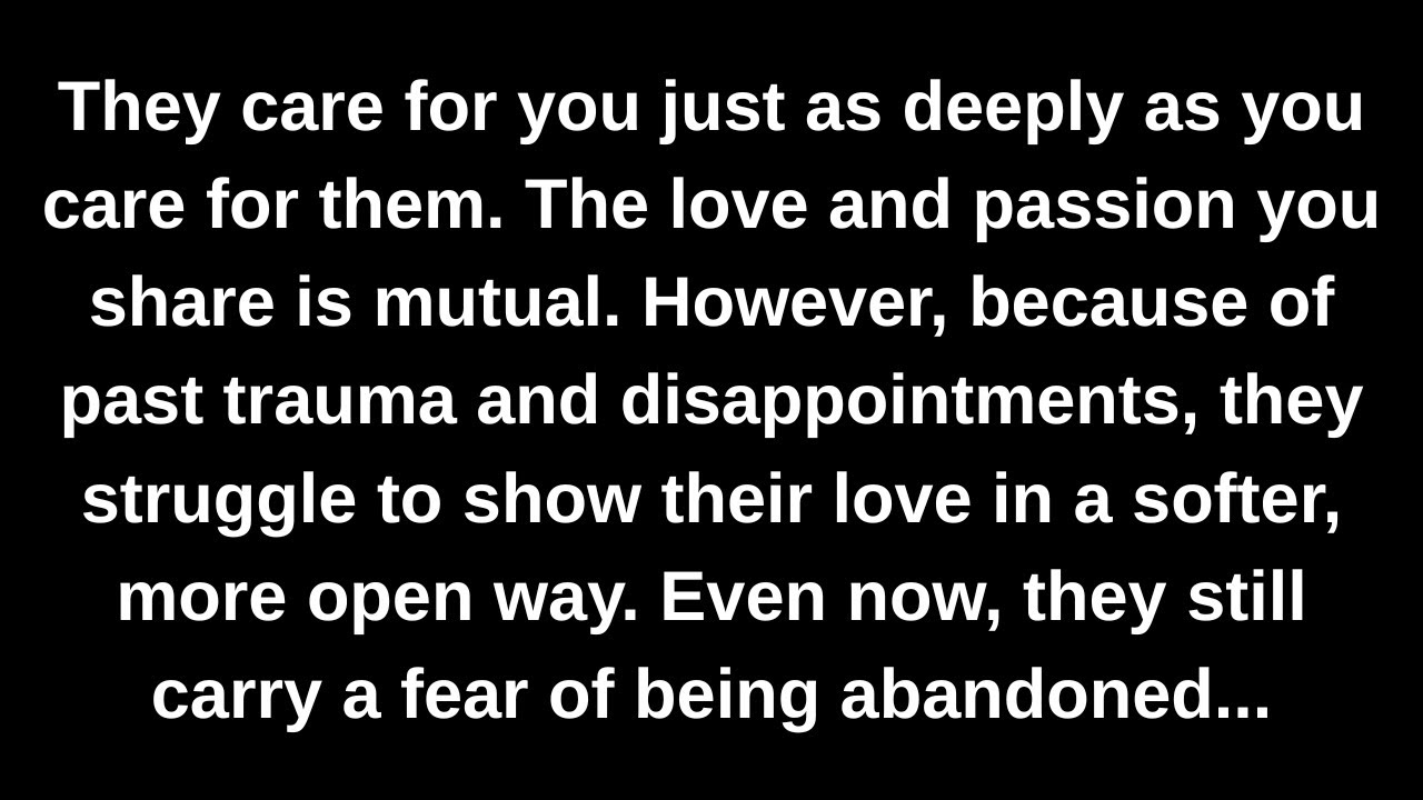 They care for you just as deeply as you care for them. The love and passion you share is mutual...