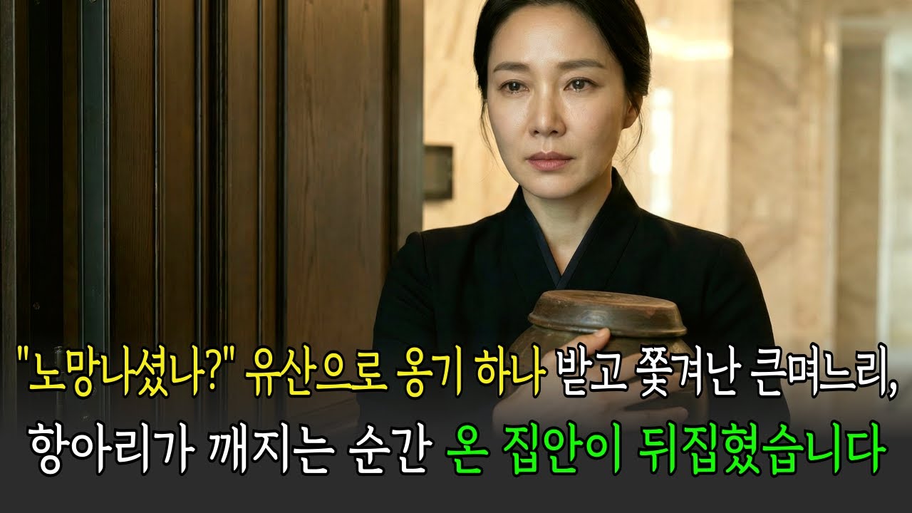 "노망나셨나?" 유산으로 옹기 하나 받고 쫓겨난 큰며느리, 항아리가 깨지는 순간 온 집안이 뒤집혔습니다
