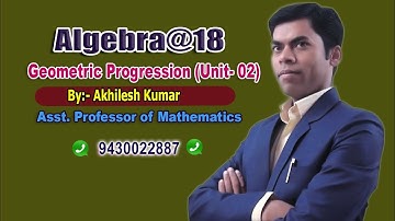ALGEBRA#18#PROGRESSION#G.P#(Unit-02), By: Akhilesh Kumar, Asst. Professor of Mathematics.