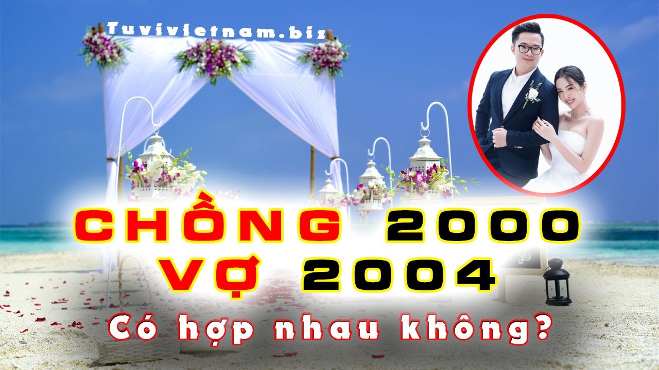 Xem Tuổi Chồng 2000 vợ 2004 có hợp nhau không ? | Xem Tuổi Vợ Chồng