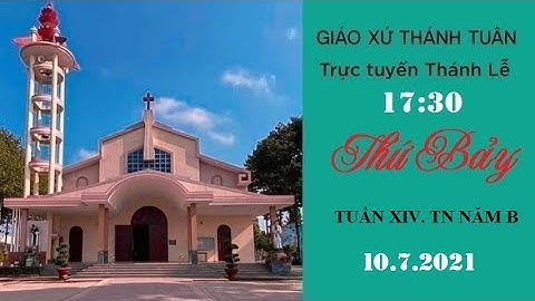 GXTT -TT THÁNH LỄ THỨ BẢY - TUẦN XIV.TN NĂM B - 17h30 - 10/07/2021.