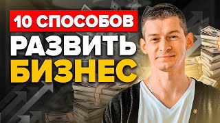 КАК РАЗВИТЬ БИЗНЕС? ТОП 10 Способов Развить Бизнес БЫСТРО (Работает Даже в Кризис)