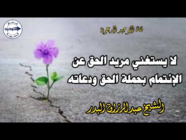 لا يستغني مريد الحق عن الإئتمام بحملة الحق ودعاته | الشيخ عبدالرزاق البدر