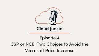 Cloud Junkie Episode 4 | CSP or NCE: Two Choices to Avoid the Microsoft Price Increase