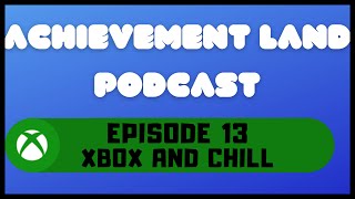 Achievement Land Podcast - Episode 13 - Xbox and Chill