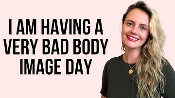I am having a very bad body image day