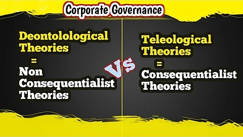 Consequential Vs Non consequentialist Theories / Teleological Vs Deontological Theories