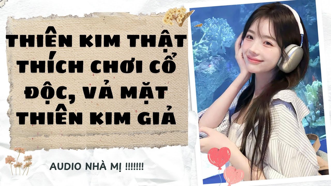 [FULL] 🔥THIÊN KIM THẬT THÍCH CHƠI CỔ ĐỘC, VẢ MẶT THIÊN KIM GIẢ-Truyện audio ngôn tình