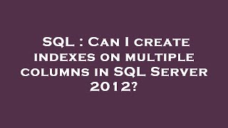 SQL : Can I create indexes on multiple columns in SQL Server 2012?