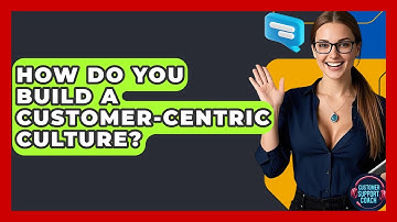 How Do You Build A Customer-Centric Culture? - Customer Support Coach