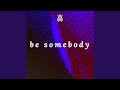 Be somebody