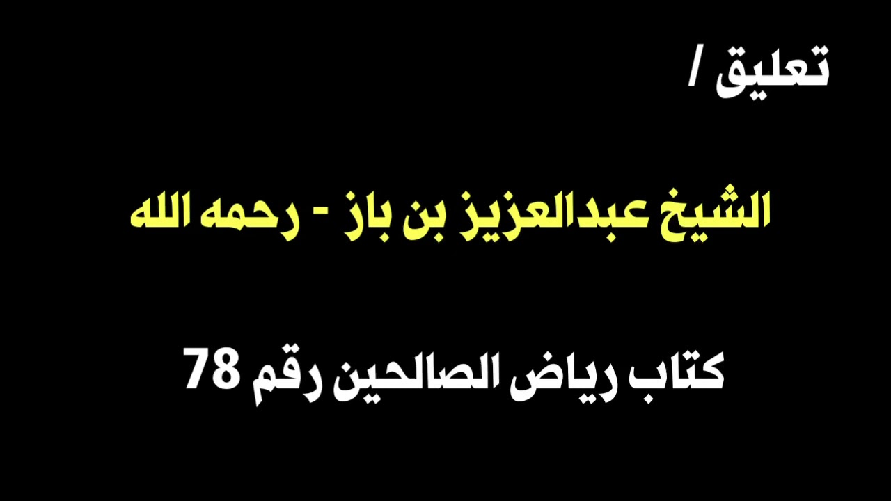 الشيخ ابن باز : التعليق على كتاب رياض الصالحين رقم ٧٨