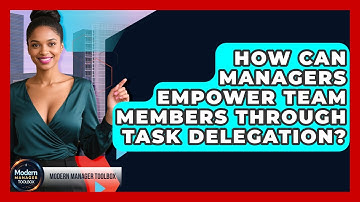 How Can Managers Empower Team Members Through Task Delegation? - Modern Manager Toolbox