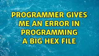 Programmer gives me an error in programming a big hex file (2 Solutions!!)