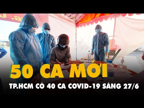 Sáng 27/6: TP.HCM ghi nhận 40 ca mắc COVID-19 mới, cả nước 50 ca