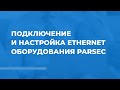 Как подключить и настроить Ethernet оборудование Parsec?