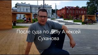 После Суда По Делу Алексея Суханова (31.07.2023 - Обзор Прошедшего Заседания)