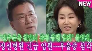 '선우은숙 친언니 강제 추행 혐의' 유영재, 정신병원 긴급 입원…우울증 심각