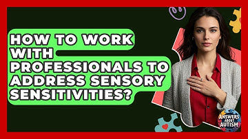 How To Work With Professionals To Address Sensory Sensitivities? - Answers About Autism