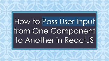 How to Pass User Input from One Component to Another in ReactJS