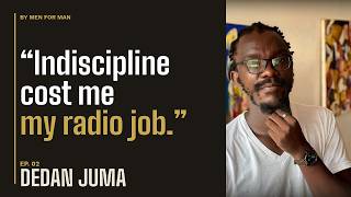 BY MEN FOR MAN PODCAST | DEDAN JUMA - INDISCIPLINE COST ME MY RADIO JOB!