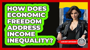 How Does Economic Freedom Address Income Inequality? - Learn About Libertarianism