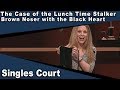 Singles Court - 108 - The Case of the Lunch Time Stalker/Brown Noser with the Black Heart