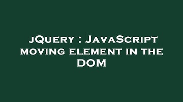 jQuery : JavaScript moving element in the DOM