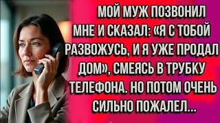 видео: МОЙ МУЖ ПОЗВОНИЛ МНЕ И СКАЗАЛ: «Я С ТОБОЙ РАЗВОЖУСЬ, И Я УЖЕ ПРОДАЛ ДОМ», — ЗАСМЕЯЛСЯ ОН. НО ПОТОМ.. картинка: МОЙ МУЖ ПОЗВОНИЛ МНЕ И СКАЗАЛ: «Я С ТОБОЙ РАЗВОЖУСЬ, И Я УЖЕ ПРОДАЛ ДОМ», — ЗАСМЕЯЛСЯ ОН. НО ПОТОМ..