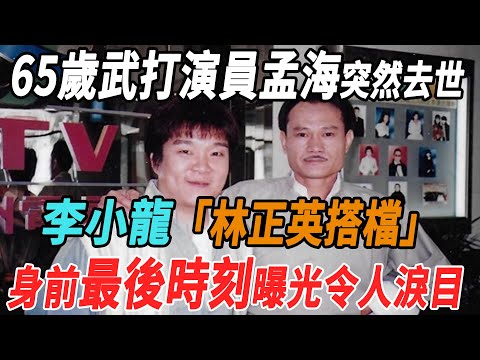 一路走好！65歲武打演員孟海突然去世，是李小龍林正英搭檔，身前最後時刻曝光令人淚目！|孟海|李小龍|林正英|大牌8卦|