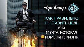 КАК ИЗМЕНИТЬ ЖИЗНЬ? Правильно поставить цель! Ада Кондэ