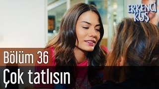 Erkenci Kuş 36 Bölüm - Çok Tatlısın