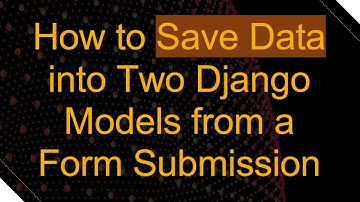 How to Save Data into Two Django Models from a Form Submission