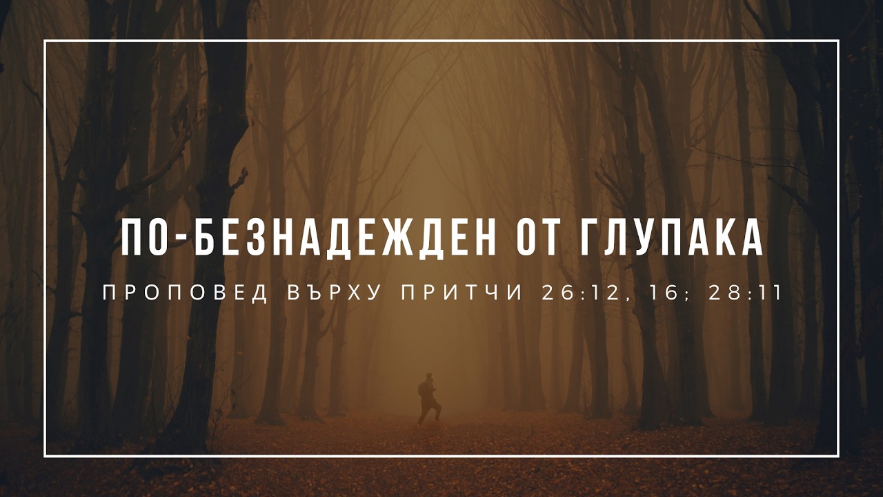 По-безнадежден от глупака (Притчи 26:12, 16; 28:11) - п-р Иван Мирчев