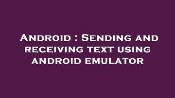 Android : Sending and receiving text using android emulator