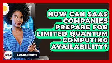How Can SaaS Companies Prepare For Limited Quantum Computing Availability? - The SaaS Pros Breakdown