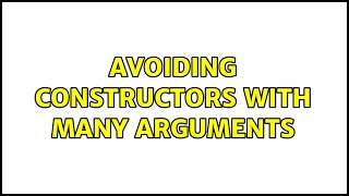 Avoiding constructors with many arguments (2 Solutions!!)